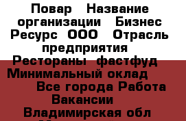 Повар › Название организации ­ Бизнес Ресурс, ООО › Отрасль предприятия ­ Рестораны, фастфуд › Минимальный оклад ­ 24 000 - Все города Работа » Вакансии   . Владимирская обл.,Муромский р-н